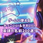 ゲームに使えるかっこいい＆可愛い名前200選！